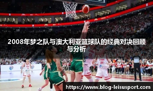 2008年梦之队与澳大利亚篮球队的经典对决回顾与分析